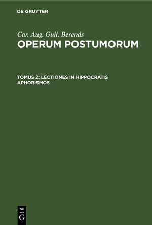 Buchcover Car. Aug. Guil. Berends: Operum Postumorum / Lectiones in Hippocratis aphorismos | Car. Aug. Guil. Berends | EAN 9783111207100 | ISBN 3-11-120710-2 | ISBN 978-3-11-120710-0