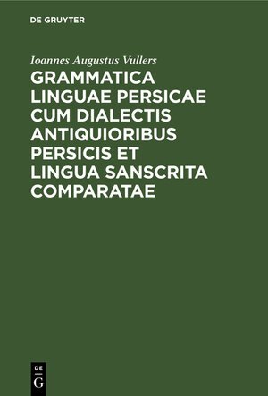 Buchcover Grammatica linguae Persicae cum dialectis antiquioribus Persicis et lingua Sanscrita comparatae | Ioannes Augustus Vullers | EAN 9783111208008 | ISBN 3-11-120800-1 | ISBN 978-3-11-120800-8