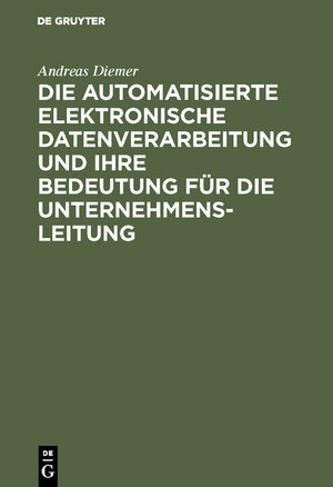 Buchcover Die automatisierte elektronische Datenverarbeitung und ihre Bedeutung für die Unternehmensleitung | Andreas Diemer | EAN 9783111208206 | ISBN 3-11-120820-6 | ISBN 978-3-11-120820-6