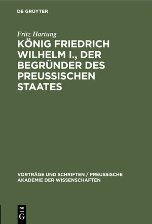 Buchcover König Friedrich Wilhelm I., der Begründer des preussischen Staates | Fritz Hartung | EAN 9783111213392 | ISBN 3-11-121339-0 | ISBN 978-3-11-121339-2