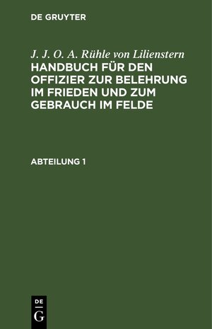Buchcover J. J. O. A. Rühle von Lilienstern: Handbuch für den Offizier zur... / J. J. O. A. Rühle von Lilienstern: Handbuch für den Offizier zur.... Abteilung 1 | J. J. O. A. Rühle von Lilienstern | EAN 9783111220093 | ISBN 3-11-122009-5 | ISBN 978-3-11-122009-3