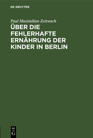 Buchcover Über die fehlerhafte Ernährung der Kinder in Berlin | Paul Maximilian Zettwach | EAN 9783111259185 | ISBN 3-11-125918-8 | ISBN 978-3-11-125918-5