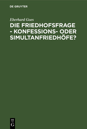 Buchcover Die Friedhofsfrage - Konfessions- oder Simultanfriedhöfe? | Eberhard Goes | EAN 9783111265124 | ISBN 3-11-126512-9 | ISBN 978-3-11-126512-4