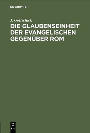 Buchcover Die Glaubenseinheit der Evangelischen gegenüber Rom | J. Gottschick | EAN 9783111265131 | ISBN 3-11-126513-7 | ISBN 978-3-11-126513-1