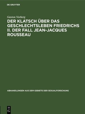 Buchcover Der Klatsch über das Geschlechtsleben Friedrichs II. Der Fall Jean-Jacques Rousseau | Gaston Vorberg | EAN 9783111274232 | ISBN 3-11-127423-3 | ISBN 978-3-11-127423-2