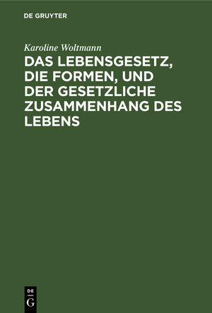 Buchcover Das Lebensgesetz, die Formen, und der gesetzliche Zusammenhang des Lebens | Karoline Woltmann | EAN 9783111281834 | ISBN 3-11-128183-3 | ISBN 978-3-11-128183-4
