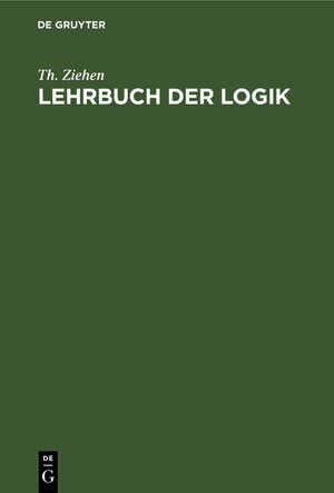 Buchcover Lehrbuch der Logik | Th. Ziehen | EAN 9783111285184 | ISBN 3-11-128518-9 | ISBN 978-3-11-128518-4