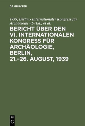 Buchcover Bericht über den VI. Internationalen Kongress für Archäologie, Berlin, 21.–26. August, 1939 | EAN 9783111285733 | ISBN 3-11-128573-1 | ISBN 978-3-11-128573-3