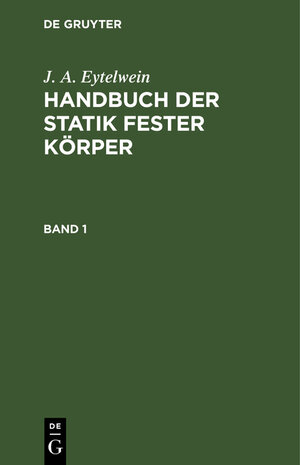Buchcover J. A. Eytelwein: Handbuch der Statik fester Körper / J. A. Eytelwein: Handbuch der Statik fester Körper. Band 1 | J. A. Eytelwein | EAN 9783111300023 | ISBN 3-11-130002-1 | ISBN 978-3-11-130002-3