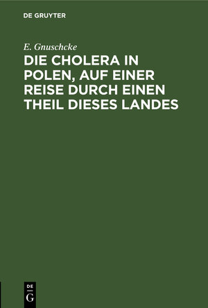 Buchcover Die Cholera in Polen, auf einer Reise durch einen Theil dieses Landes | E. Gnuschcke | EAN 9783111302287 | ISBN 3-11-130228-8 | ISBN 978-3-11-130228-7