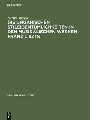 Buchcover Die ungarischen Stileigentümlichkeiten in den musikalischen Werken Franz Liszts | Zoltán Gárdonyi | EAN 9783111412245 | ISBN 3-11-141224-5 | ISBN 978-3-11-141224-5