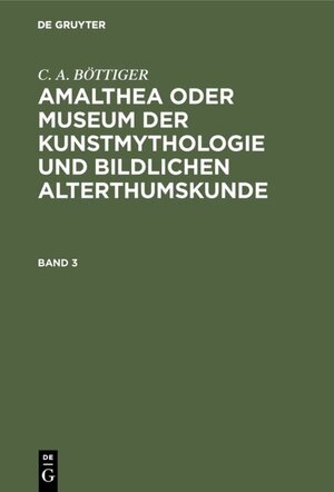 Buchcover C. A. BÖTTIGER: Amalthea oder Museum der Kunstmythologie und bildlichen Alterthumskunde / C. A. BÖTTIGER: Amalthea oder Museum der Kunstmythologie und bildlichen Alterthumskunde. Band 3 | C. A. BÖTTIGER | EAN 9783111428833 | ISBN 3-11-142883-4 | ISBN 978-3-11-142883-3