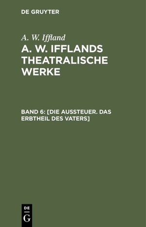 Buchcover A. W. Iffland: A. W. Ifflands theatralische Werke / [Die Aussteuer. Das Erbtheil des Vaters] | A. W. Iffland | EAN 9783111432441 | ISBN 3-11-143244-0 | ISBN 978-3-11-143244-1