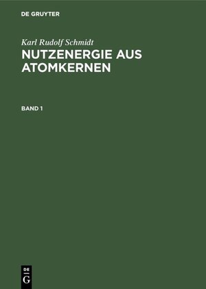 Buchcover Karl Rudolf Schmidt: Nutzenergie aus Atomkernen / Karl Rudolf Schmidt: Nutzenergie aus Atomkernen. Band 1 | Karl Rudolf Schmidt | EAN 9783111441528 | ISBN 3-11-144152-0 | ISBN 978-3-11-144152-8