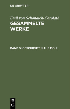 Buchcover Emil von Schönaich-Carolath: Gesammelte Werke / Geschichten aus Moll | Emil von Schönaich-Carolath | EAN 9783111446516 | ISBN 3-11-144651-4 | ISBN 978-3-11-144651-6