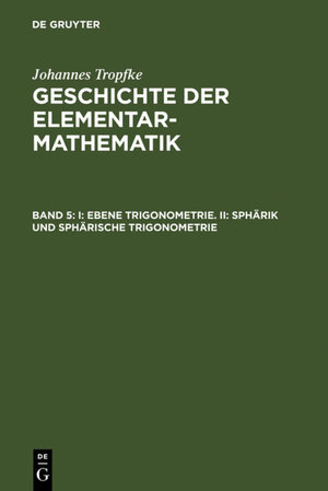 Buchcover Johannes Tropfke: Geschichte der Elementarmathematik / I: Ebene Trigonometrie. II: Sphärik und sphärische Trigonometrie | Johannes Tropfke | EAN 9783111447766 | ISBN 3-11-144776-6 | ISBN 978-3-11-144776-6