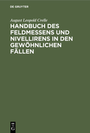 Buchcover Handbuch des Feldmessens und Nivellirens in den gewöhnlichen Fällen | August Leopold Crelle | EAN 9783111456058 | ISBN 3-11-145605-6 | ISBN 978-3-11-145605-8