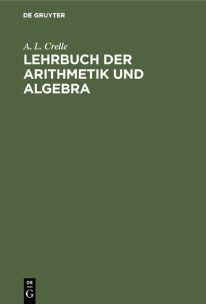 Buchcover Lehrbuch der Arithmetik und Algebra | A. L. Crelle | EAN 9783111456072 | ISBN 3-11-145607-2 | ISBN 978-3-11-145607-2