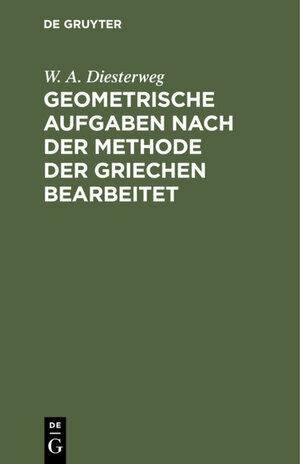 Buchcover Geometrische Aufgaben nach der Methode der Griechen bearbeitet | W. A. Diesterweg | EAN 9783111460055 | ISBN 3-11-146005-3 | ISBN 978-3-11-146005-5