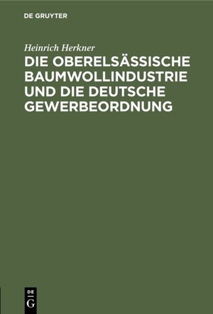Buchcover Die oberelsässische Baumwollindustrie und die deutsche Gewerbeordnung | Heinrich Herkner | EAN 9783111461205 | ISBN 3-11-146120-3 | ISBN 978-3-11-146120-5