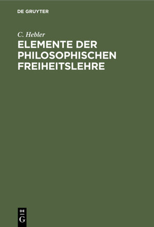 Buchcover Elemente der philosophischen Freiheitslehre | C. Hebler | EAN 9783111462691 | ISBN 3-11-146269-2 | ISBN 978-3-11-146269-1