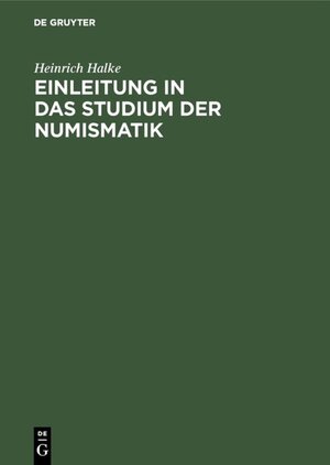 Buchcover Einleitung in das Studium der Numismatik | Heinrich Halke | EAN 9783111465876 | ISBN 3-11-146587-X | ISBN 978-3-11-146587-6