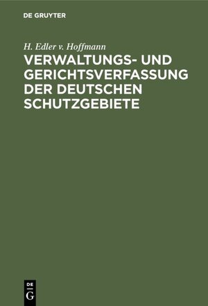 Buchcover Verwaltungs- und Gerichtsverfassung der deutschen Schutzgebiete | H. Edler v. Hoffmann | EAN 9783111466453 | ISBN 3-11-146645-0 | ISBN 978-3-11-146645-3