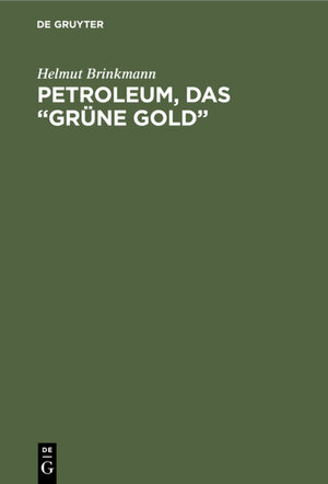 Buchcover Petroleum, das “grüne Gold” | Helmut Brinkmann | EAN 9783111475127 | ISBN 3-11-147512-3 | ISBN 978-3-11-147512-7