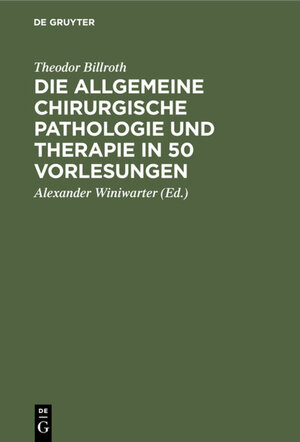 Buchcover Die allgemeine chirurgische Pathologie und Therapie in 50 Vorlesungen | Theodor Billroth | EAN 9783111476230 | ISBN 3-11-147623-5 | ISBN 978-3-11-147623-0