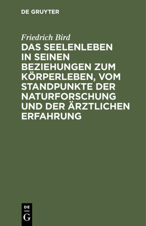 Buchcover Das Seelenleben in seinen Beziehungen zum Körperleben, vom Standpunkte der Naturforschung und der ärztlichen Erfahrung | Friedrich Bird | EAN 9783111476872 | ISBN 3-11-147687-1 | ISBN 978-3-11-147687-2