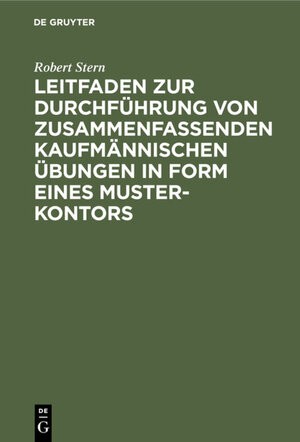 Buchcover Leitfaden zur Durchführung von zusammenfassenden kaufmännischen Übungen in Form eines Muster-Kontors | Robert Stern | EAN 9783111483023 | ISBN 3-11-148302-9 | ISBN 978-3-11-148302-3