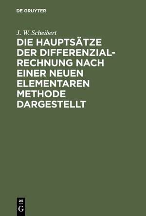 Buchcover Die Hauptsätze der Differenzialrechnung nach einer neuen elementaren Methode dargestellt | J. W. Scheibert | EAN 9783111485867 | ISBN 3-11-148586-2 | ISBN 978-3-11-148586-7