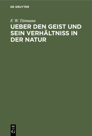 Buchcover Ueber den Geist und sein Verhältniß in der Natur | F. W. Tittmann | EAN 9783111487502 | ISBN 3-11-148750-4 | ISBN 978-3-11-148750-2