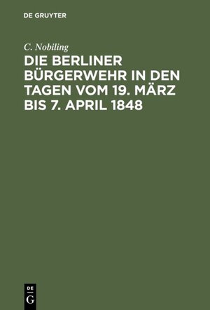 Buchcover Die Berliner Bürgerwehr in den Tagen vom 19. März bis 7. April 1848 | C. Nobiling | EAN 9783111492674 | ISBN 3-11-149267-2 | ISBN 978-3-11-149267-4