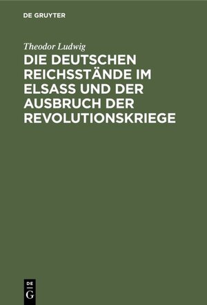 Buchcover Die deutschen Reichsstände im Elsaß und der Ausbruch der Revolutionskriege | Theodor Ludwig | EAN 9783111494036 | ISBN 3-11-149403-9 | ISBN 978-3-11-149403-6
