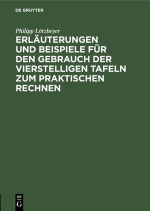 Buchcover Erläuterungen und Beispiele für den Gebrauch der vierstelligen Tafeln zum praktischen Rechnen | Philipp Lötzbeyer | EAN 9783111507545 | ISBN 3-11-150754-8 | ISBN 978-3-11-150754-5