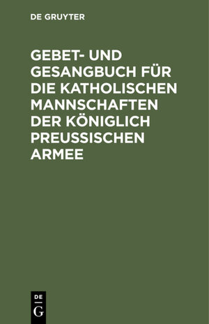 Buchcover Gebet- und Gesangbuch für die katholischen Mannschaften der Königlich Preußischen Armee  | EAN 9783111522173 | ISBN 3-11-152217-2 | ISBN 978-3-11-152217-3