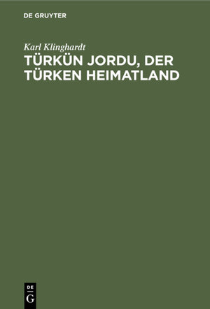 Buchcover Türkün Jordu, der Türken Heimatland | Karl Klinghardt | EAN 9783111540818 | ISBN 3-11-154081-2 | ISBN 978-3-11-154081-8