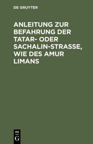 Buchcover Anleitung zur Befahrung der Tatar- oder Sachalin-Strasse, wie des Amur Limans  | EAN 9783111542133 | ISBN 3-11-154213-0 | ISBN 978-3-11-154213-3