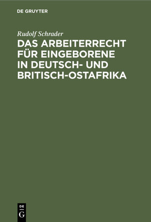 Buchcover Das Arbeiterrecht für Eingeborene in Deutsch- und Britisch-Ostafrika | Rudolf Schrader | EAN 9783111542553 | ISBN 3-11-154255-6 | ISBN 978-3-11-154255-3