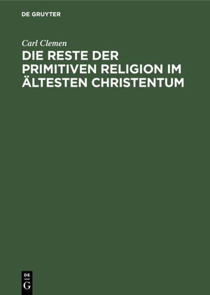 Buchcover Die Reste der primitiven Religion im ältesten Christentum | Carl Clemen | EAN 9783111546292 | ISBN 3-11-154629-2 | ISBN 978-3-11-154629-2
