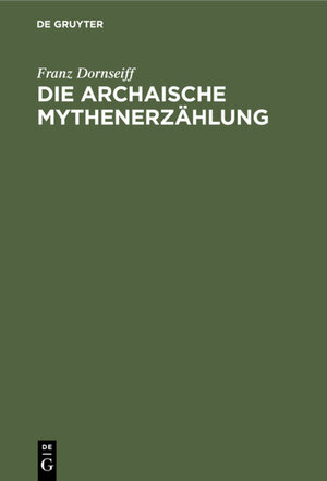 Buchcover Die archaische Mythenerzählung | Franz Dornseiff | EAN 9783111547053 | ISBN 3-11-154705-1 | ISBN 978-3-11-154705-3