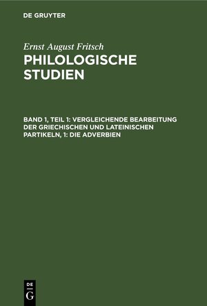 Buchcover Ernst August Fritsch: Philologische Studien / Vergleichende Bearbeitung der Griechischen und Lateinischen Partikeln, 1: Die Adverbien | Ernst August Fritsch | EAN 9783111553375 | ISBN 3-11-155337-X | ISBN 978-3-11-155337-5