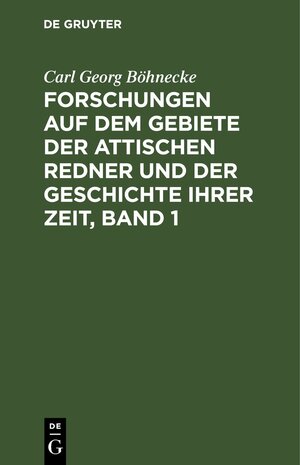 Buchcover Forschungen auf dem Gebiete der Attischen Redner und der Geschichte ihrer Zeit, Band 1 | Carl Georg Böhnecke | EAN 9783111569093 | ISBN 3-11-156909-8 | ISBN 978-3-11-156909-3