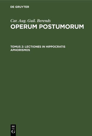 Buchcover Car. Aug. Guil. Berends: Operum Postumorum / Lectiones in Hippocratis aphorismos | Car. Aug. Guil. Berends | EAN 9783111579726 | ISBN 3-11-157972-7 | ISBN 978-3-11-157972-6