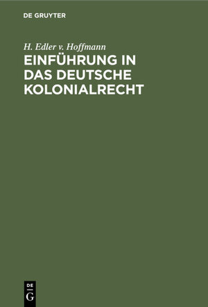 Buchcover Einführung in das deutsche Kolonialrecht | H. Edler v. Hoffmann | EAN 9783111590158 | ISBN 3-11-159015-1 | ISBN 978-3-11-159015-8