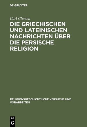 Buchcover Die griechischen und lateinischen Nachrichten über die persische Religion | Carl Clemen | EAN 9783111598499 | ISBN 3-11-159849-7 | ISBN 978-3-11-159849-9
