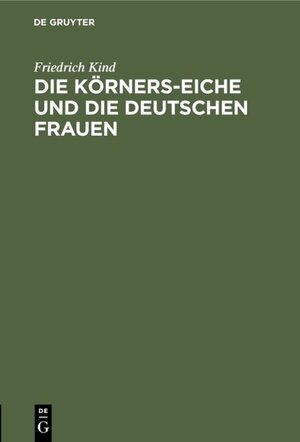 Buchcover Die Körners-Eiche und Die Deutschen Frauen | Friedrich Kind | EAN 9783111602899 | ISBN 3-11-160289-3 | ISBN 978-3-11-160289-9