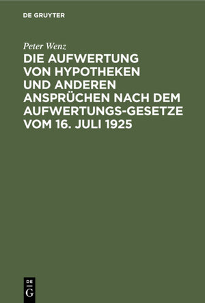 Buchcover Die Aufwertung von Hypotheken und anderen Ansprüchen nach dem Aufwertungsgesetze vom 16. Juli 1925 | Peter Wenz | EAN 9783111607344 | ISBN 3-11-160734-8 | ISBN 978-3-11-160734-4