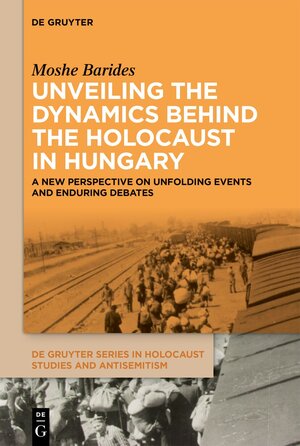 Buchcover Unveiling the Dynamics Behind the Holocaust in Hungary | Moshe Barides | EAN 9783111622316 | ISBN 3-11-162231-2 | ISBN 978-3-11-162231-6